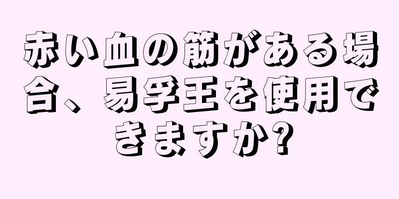 赤い血の筋がある場合、易孚王を使用できますか?