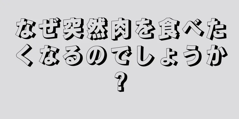 なぜ突然肉を食べたくなるのでしょうか?