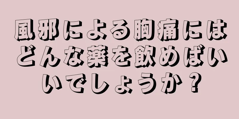 風邪による胸痛にはどんな薬を飲めばいいでしょうか？