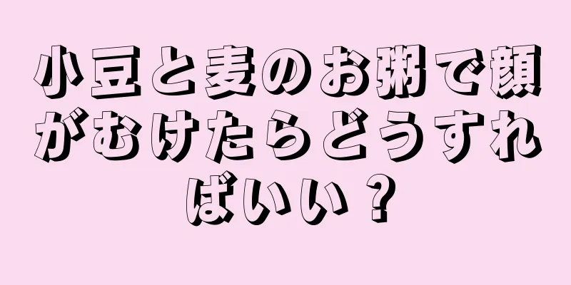 小豆と麦のお粥で顔がむけたらどうすればいい？