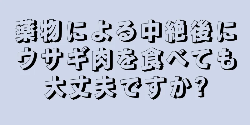 薬物による中絶後にウサギ肉を食べても大丈夫ですか?