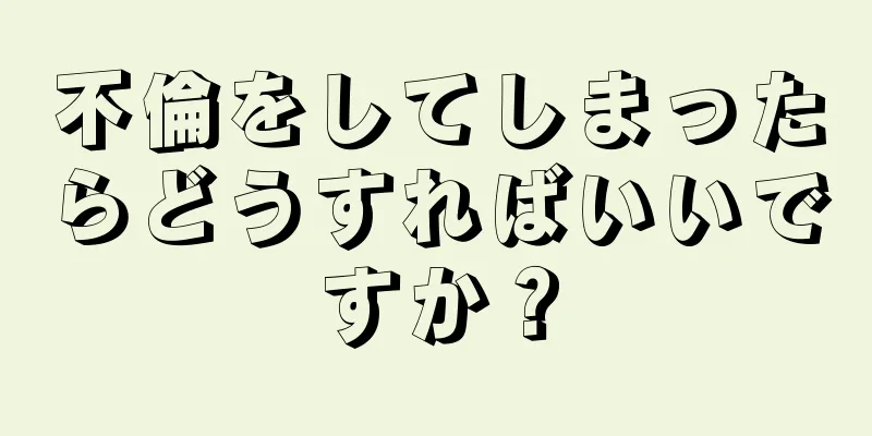 不倫をしてしまったらどうすればいいですか？