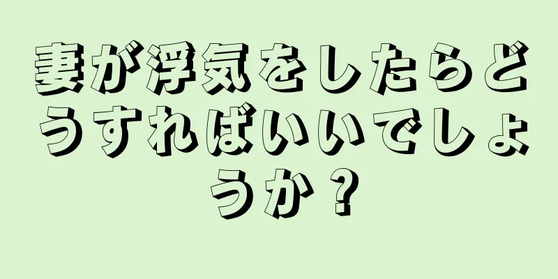 妻が浮気をしたらどうすればいいでしょうか？