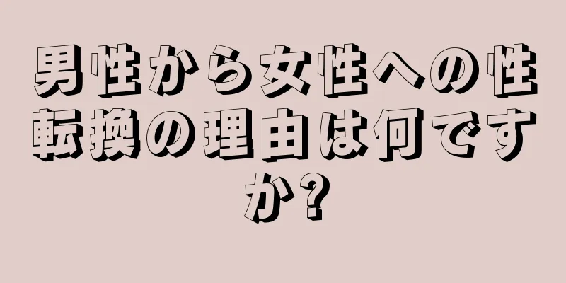 男性から女性への性転換の理由は何ですか?