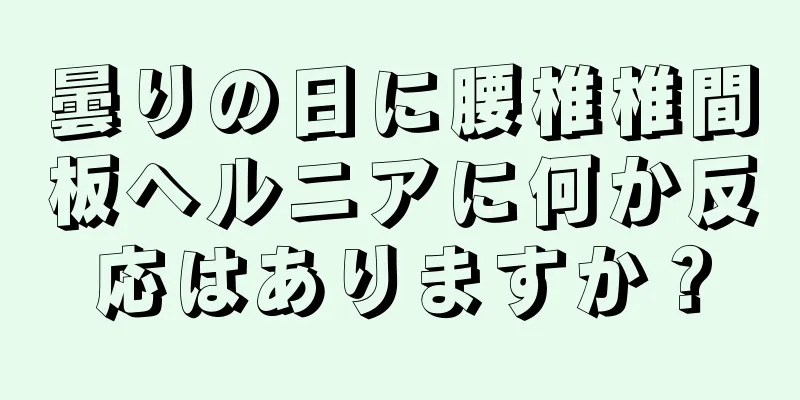 曇りの日に腰椎椎間板ヘルニアに何か反応はありますか？