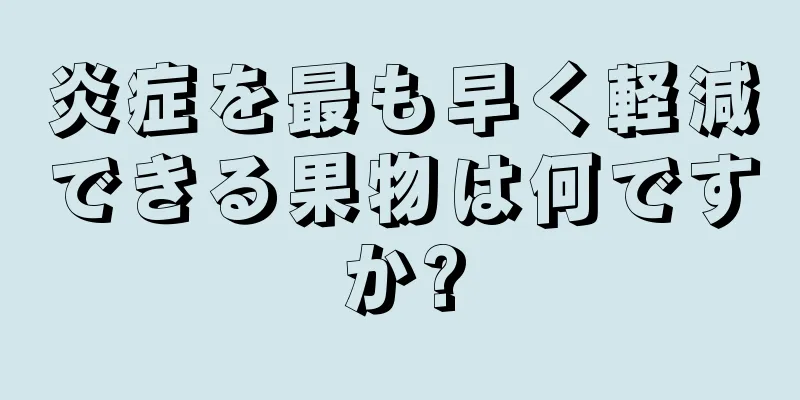 炎症を最も早く軽減できる果物は何ですか?