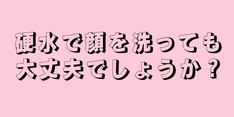 硬水で顔を洗っても大丈夫でしょうか？