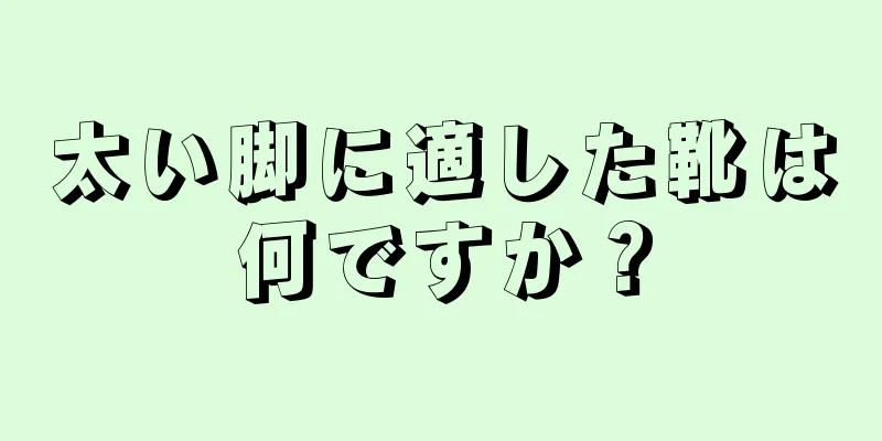 太い脚に適した靴は何ですか？