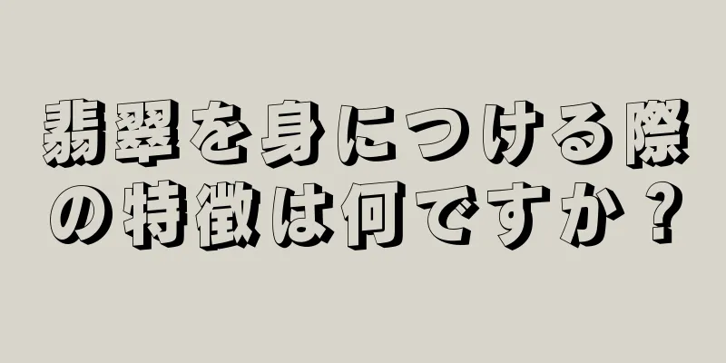 翡翠を身につける際の特徴は何ですか？