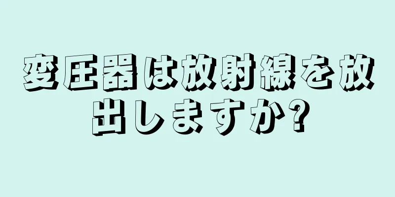 変圧器は放射線を放出しますか?