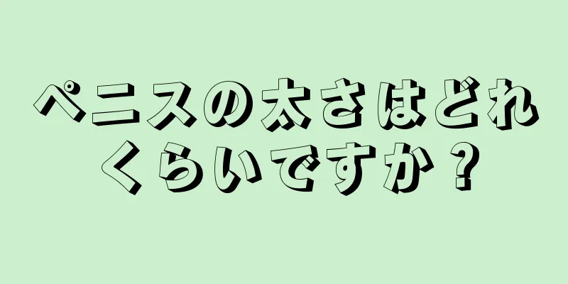 ペニスの太さはどれくらいですか？