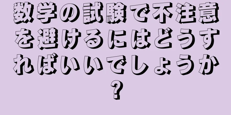 数学の試験で不注意を避けるにはどうすればいいでしょうか?