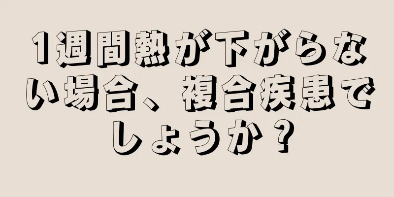 1週間熱が下がらない場合、複合疾患でしょうか？