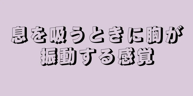 息を吸うときに胸が振動する感覚