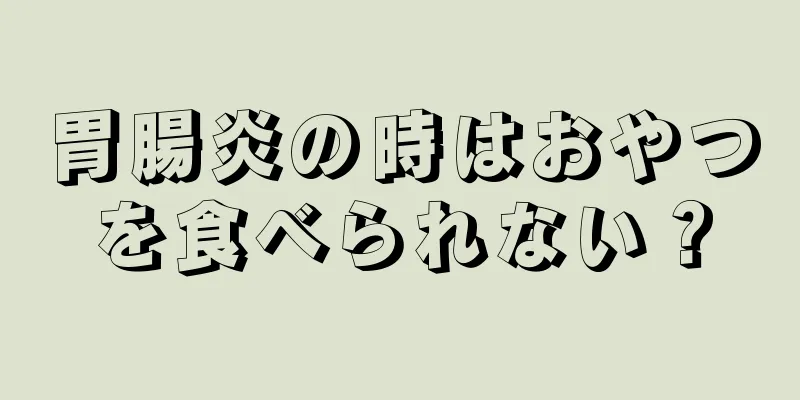 胃腸炎の時はおやつを食べられない？