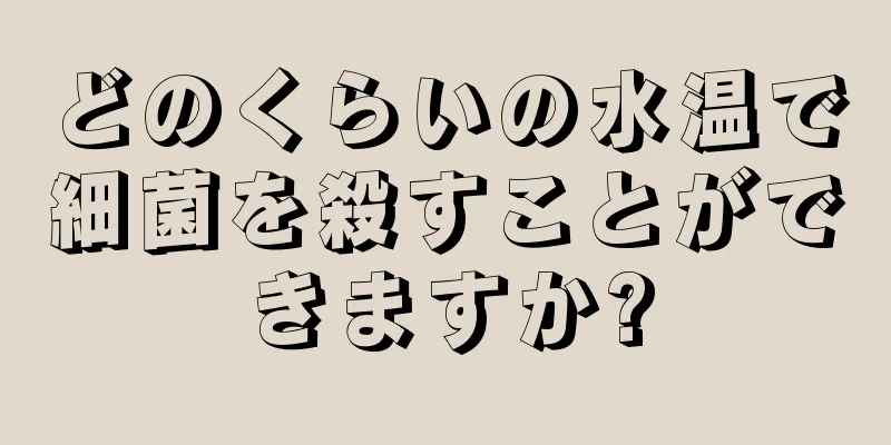 どのくらいの水温で細菌を殺すことができますか?