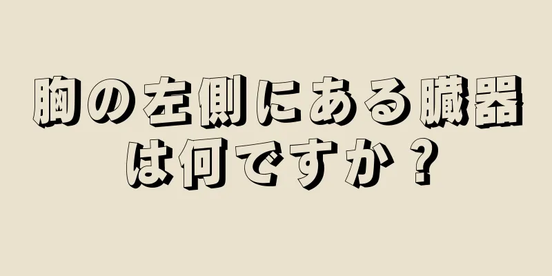 胸の左側にある臓器は何ですか？