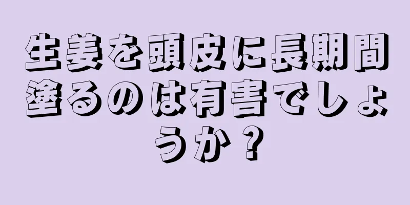 生姜を頭皮に長期間塗るのは有害でしょうか？