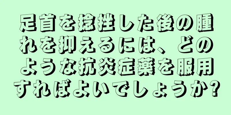 足首を捻挫した後の腫れを抑えるには、どのような抗炎症薬を服用すればよいでしょうか?