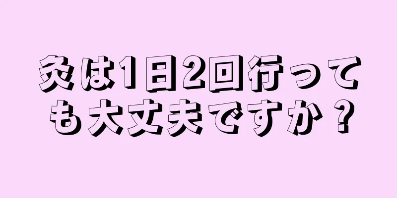 灸は1日2回行っても大丈夫ですか？