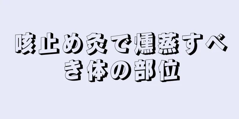 咳止め灸で燻蒸すべき体の部位