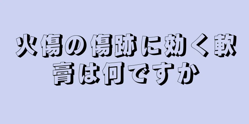 火傷の傷跡に効く軟膏は何ですか