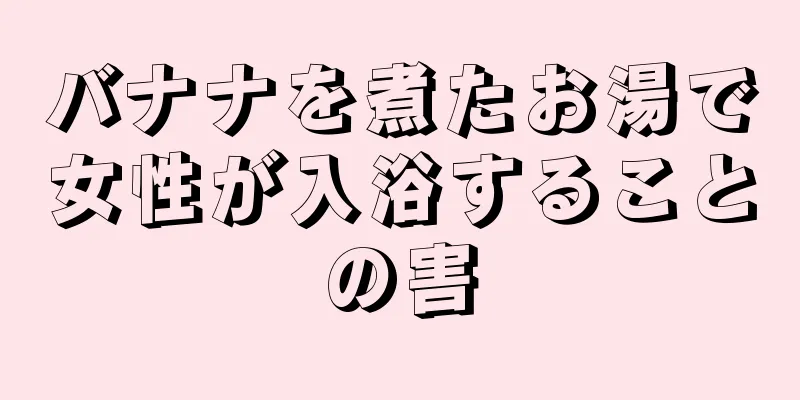 バナナを煮たお湯で女性が入浴することの害