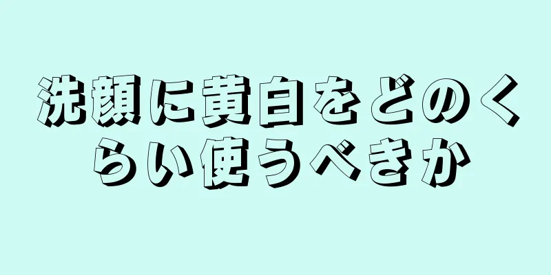 洗顔に黄白をどのくらい使うべきか