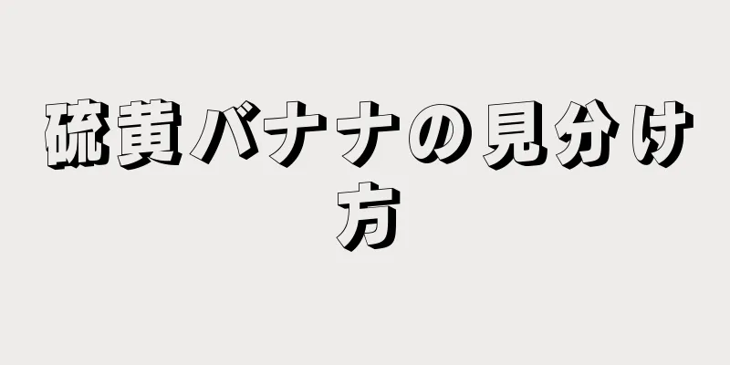 硫黄バナナの見分け方