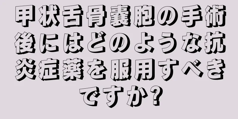 甲状舌骨嚢胞の手術後にはどのような抗炎症薬を服用すべきですか?