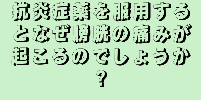 抗炎症薬を服用するとなぜ膀胱の痛みが起こるのでしょうか?