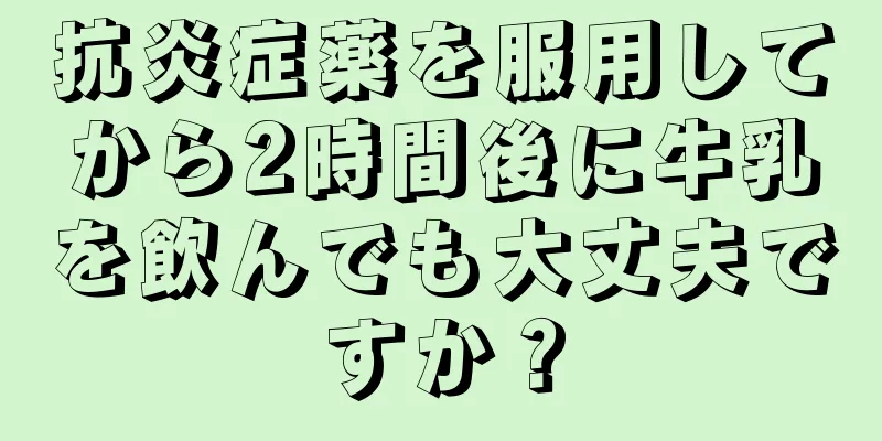 抗炎症薬を服用してから2時間後に牛乳を飲んでも大丈夫ですか？