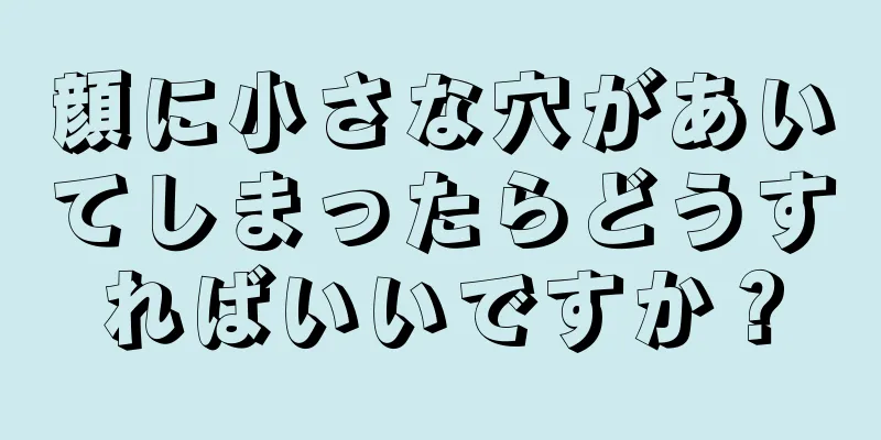 顔に小さな穴があいてしまったらどうすればいいですか？