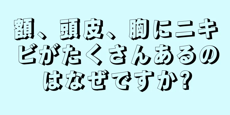 額、頭皮、胸にニキビがたくさんあるのはなぜですか?