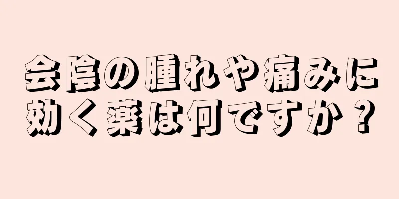 会陰の腫れや痛みに効く薬は何ですか？