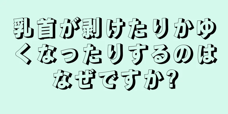 乳首が剥けたりかゆくなったりするのはなぜですか?