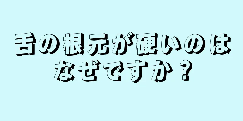 舌の根元が硬いのはなぜですか？