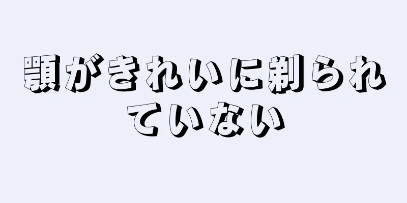 顎がきれいに剃られていない