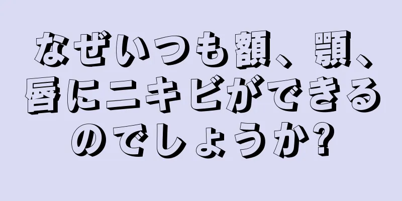 なぜいつも額、顎、唇にニキビができるのでしょうか?