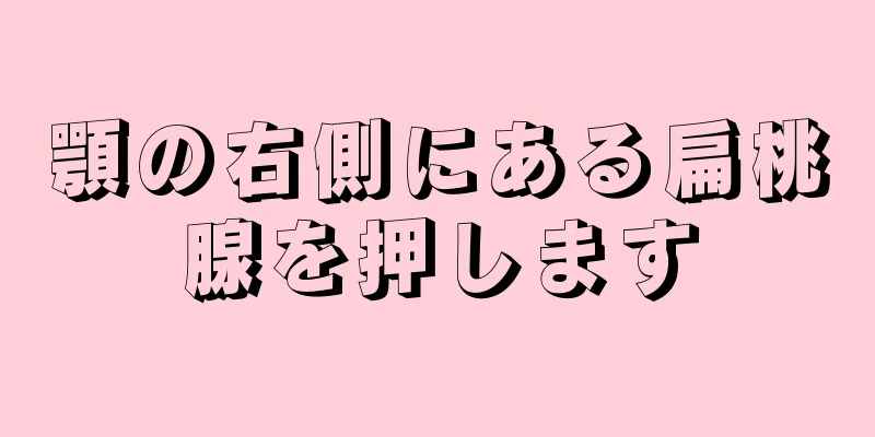 顎の右側にある扁桃腺を押します