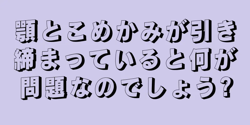 顎とこめかみが引き締まっていると何が問題なのでしょう?