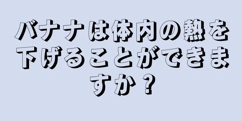 バナナは体内の熱を下げることができますか？