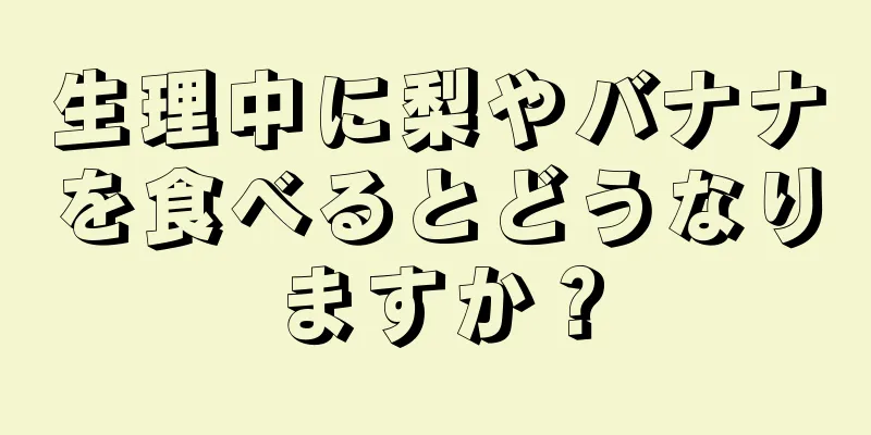 生理中に梨やバナナを食べるとどうなりますか？