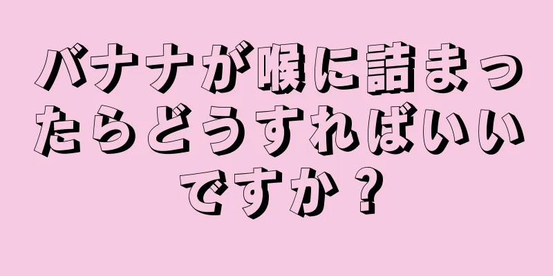 バナナが喉に詰まったらどうすればいいですか？