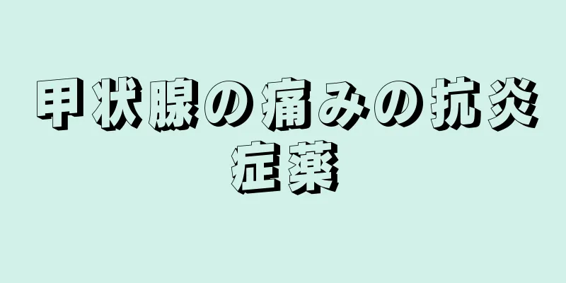 甲状腺の痛みの抗炎症薬