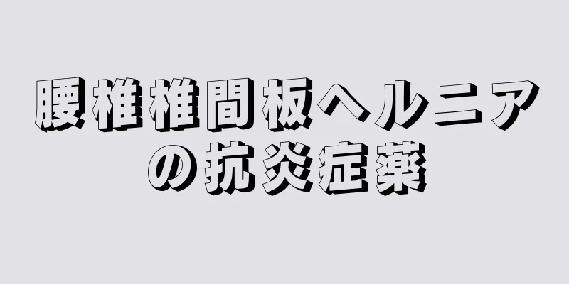 腰椎椎間板ヘルニアの抗炎症薬