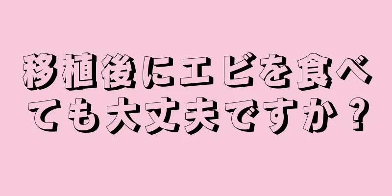 移植後にエビを食べても大丈夫ですか？