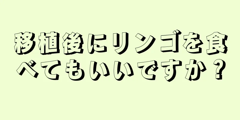 移植後にリンゴを食べてもいいですか？