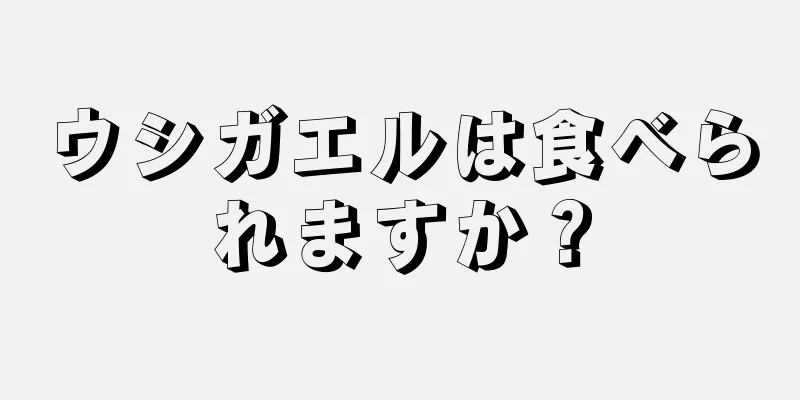 ウシガエルは食べられますか？