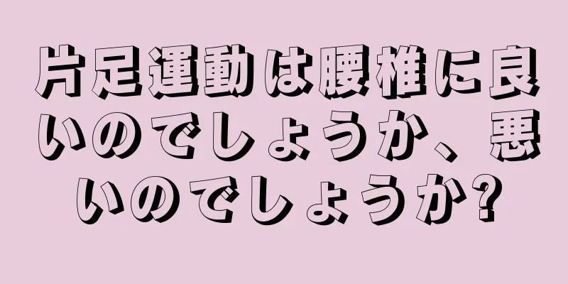 片足運動は腰椎に良いのでしょうか、悪いのでしょうか?